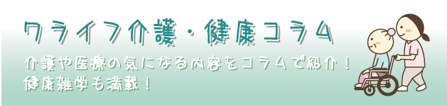 ワライフ・介護健康コラム - 介護や医療の気になる内容をコラムで紹介！健康雑学も満載！